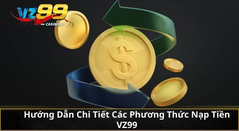 Hướng Dẫn Chi Tiết Các Phương Thức Nạp Tiền VZ99