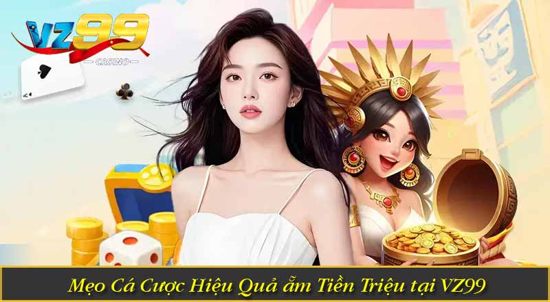 Mẹo Cá Cược Hiệu Quả ẵm Tiền Triệu tại VZ99