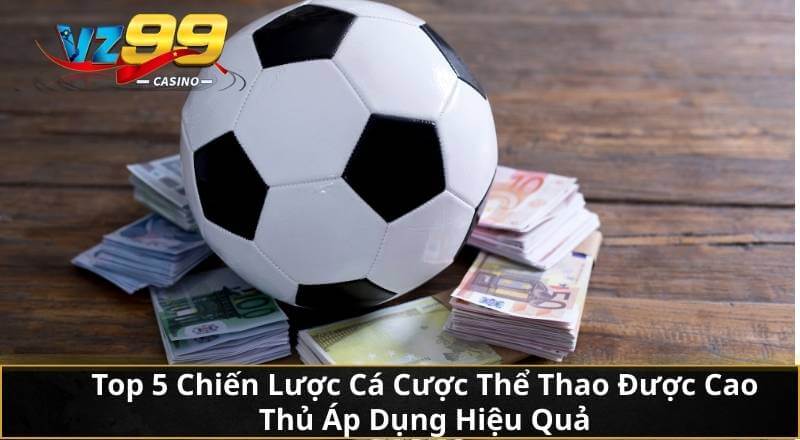 Top 5 Chiến Lược Cá Cược Thể Thao Được Cao Thủ Áp Dụng Hiệu Quả